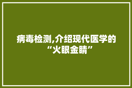 病毒检测,介绍现代医学的“火眼金睛”