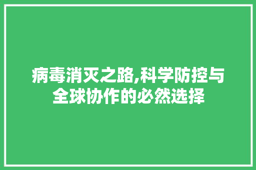 病毒消灭之路,科学防控与全球协作的必然选择