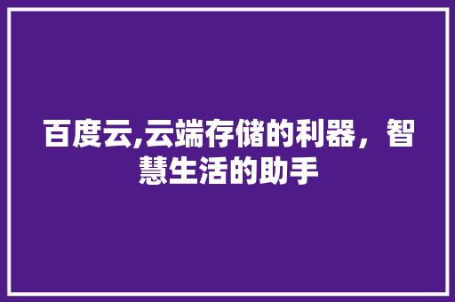 百度云,云端存储的利器，智慧生活的助手