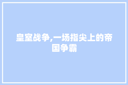 皇室战争,一场指尖上的帝国争霸