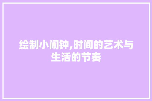 绘制小闹钟,时间的艺术与生活的节奏
