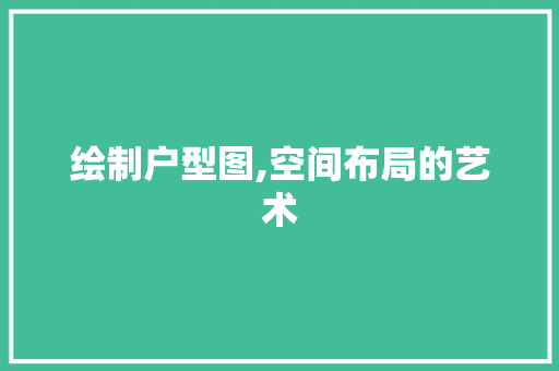 绘制户型图,空间布局的艺术