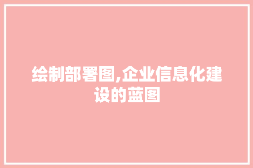 绘制部署图,企业信息化建设的蓝图