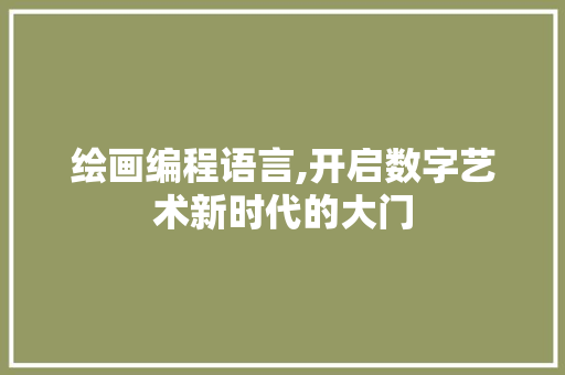 绘画编程语言,开启数字艺术新时代的大门