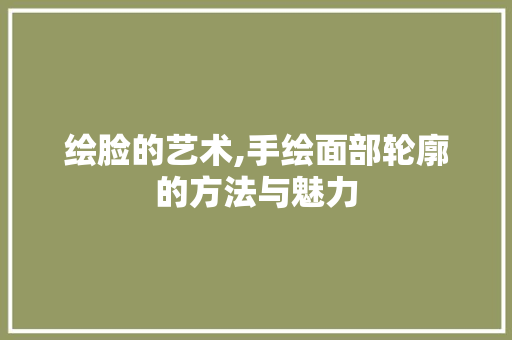 绘脸的艺术,手绘面部轮廓的方法与魅力