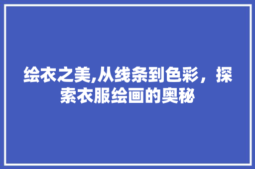 绘衣之美,从线条到色彩,探索衣服绘画的奥秘 绘衣之美,从线条到色彩,探索衣服绘画的奥秘