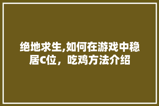 绝地求生,如何在游戏中稳居C位,吃鸡方法介绍 绝地求生,如何在游戏中稳居C位,吃鸡方法介绍