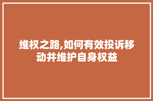 维权之路,如何有效投诉移动并维护自身权益