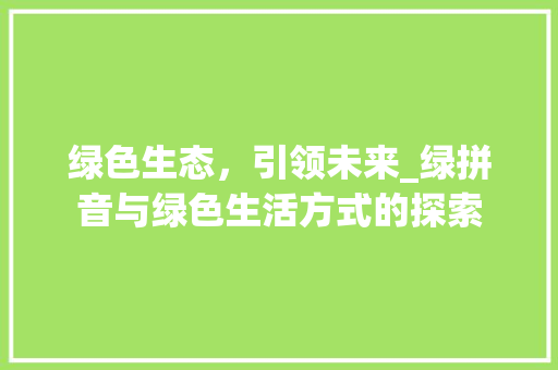 绿色生态，引领未来_绿拼音与绿色生活方式的探索