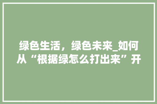 绿色生活，绿色未来_如何从“根据绿怎么打出来”开启可持续生活方式