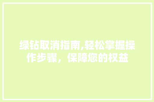 绿钻取消指南,轻松掌握操作步骤，保障您的权益