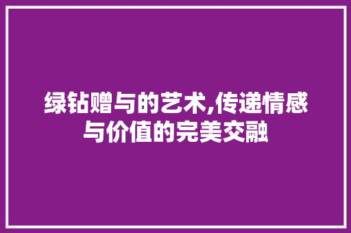 绿钻赠与的艺术,传递情感与价值的完美交融