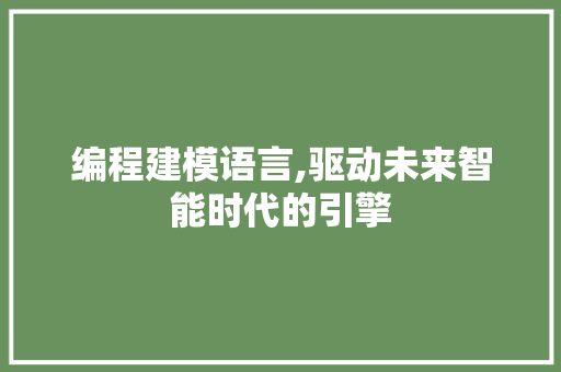 编程建模语言,驱动未来智能时代的引擎