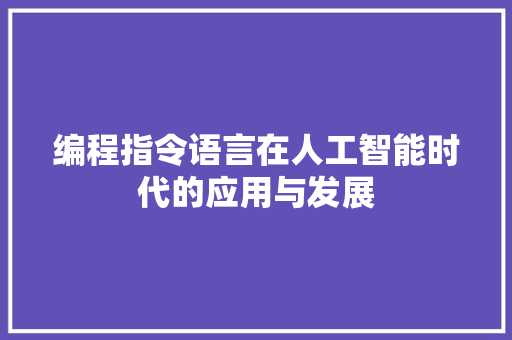 编程指令语言在人工智能时代的应用与发展
