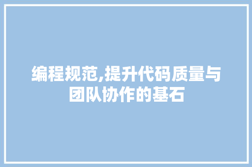 编程规范,提升代码质量与团队协作的基石