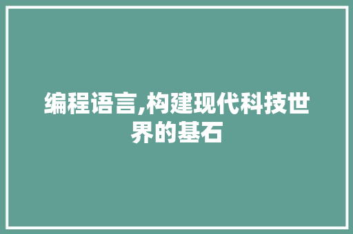 编程语言,构建现代科技世界的基石 编程语言,构建现代科技世界的基石