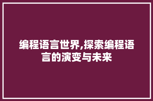 编程语言世界,探索编程语言的演变与未来