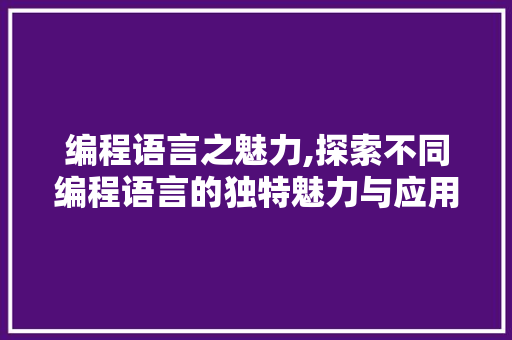 编程语言之魅力,探索不同编程语言的独特魅力与应用场景
