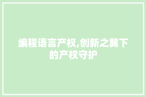 编程语言产权,创新之翼下的产权守护