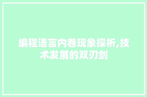 编程语言内卷现象探析,技术发展的双刃剑