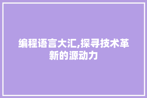 编程语言大汇,探寻技术革新的源动力