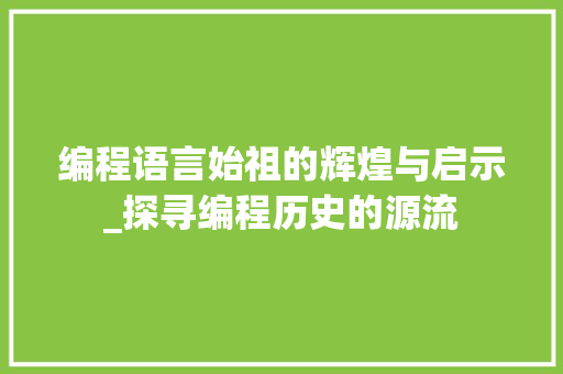 编程语言始祖的辉煌与启示_探寻编程历史的源流