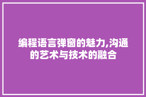 编程语言弹窗的魅力,沟通的艺术与技术的融合