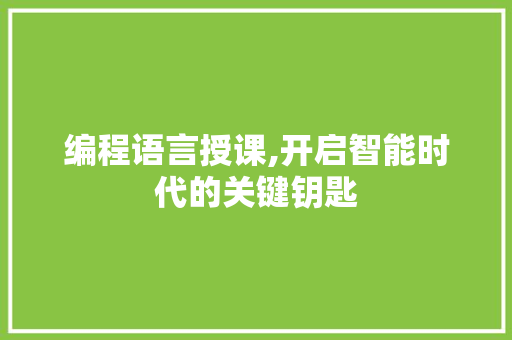 编程语言授课,开启智能时代的关键钥匙