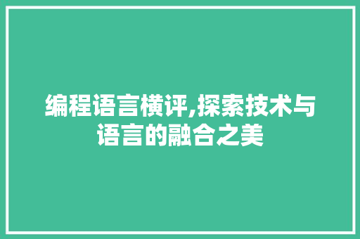 编程语言横评,探索技术与语言的融合之美