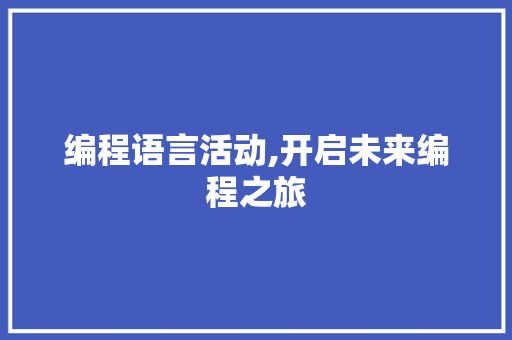 编程语言活动,开启未来编程之旅 编程语言活动,开启未来编程之旅