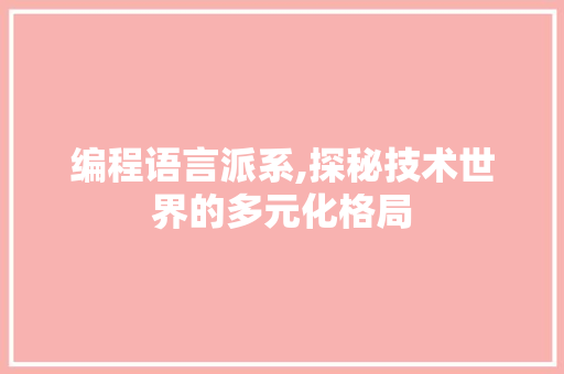 编程语言派系,探秘技术世界的多元化格局 编程语言派系,探秘技术世界的多元化格局