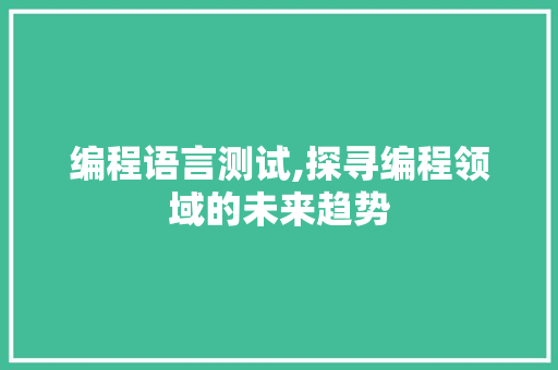 编程语言测试,探寻编程领域的未来趋势 编程语言测试,探寻编程领域的未来趋势