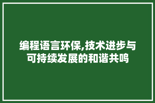 编程语言环保,技术进步与可持续发展的和谐共鸣 编程语言环保,技术进步与可持续发展的和谐共鸣