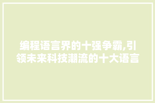 编程语言界的十强争霸,引领未来科技潮流的十大语言 编程语言界的十强争霸,引领未来科技潮流的十大语言