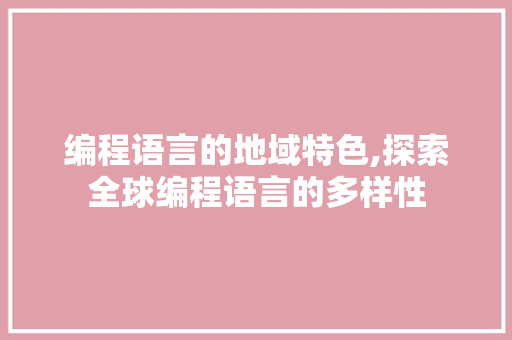 编程语言的地域特色,探索全球编程语言的多样性