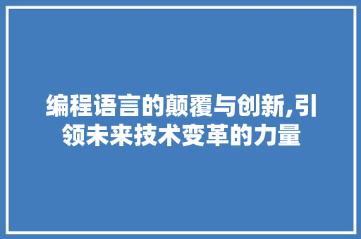 编程语言的颠覆与创新,引领未来技术变革的力量