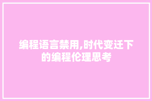 编程语言禁用,时代变迁下的编程伦理思考