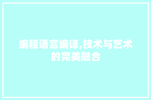 编程语言编译,技术与艺术的完美融合