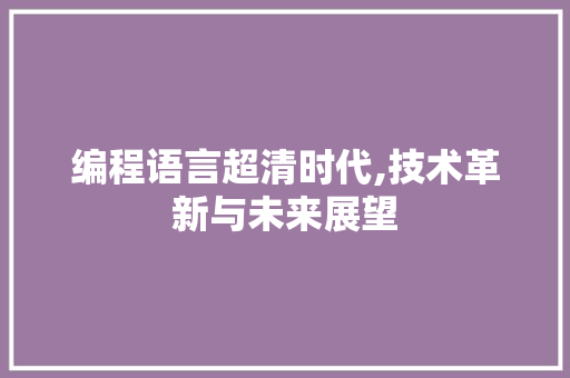 编程语言超清时代,技术革新与未来展望