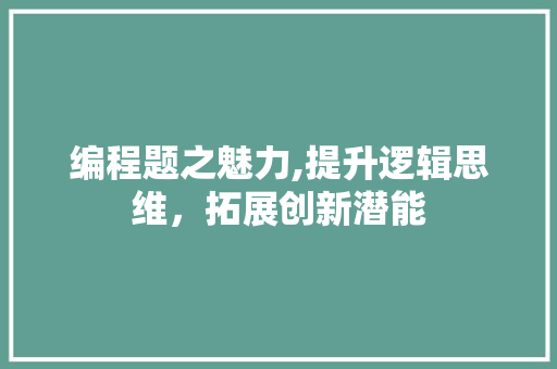 编程题之魅力,提升逻辑思维，拓展创新潜能
