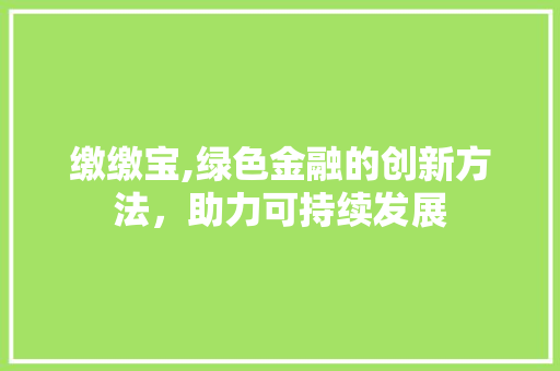 缴缴宝,绿色金融的创新方法，助力可持续发展