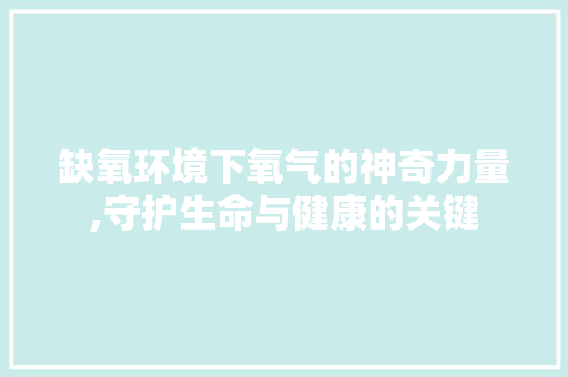 缺氧环境下氧气的神奇力量,守护生命与健康的关键