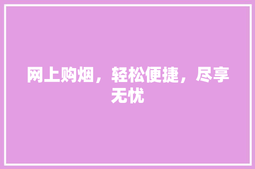 网上购烟，轻松便捷，尽享无忧