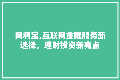 网利宝,互联网金融服务新选择，理财投资新亮点