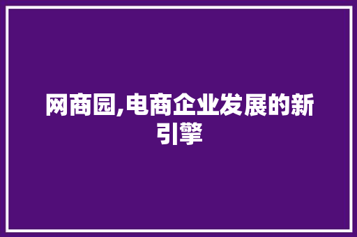 网商园,电商企业发展的新引擎