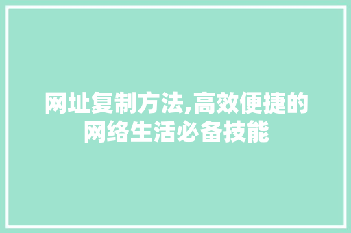 网址复制方法,高效便捷的网络生活必备技能