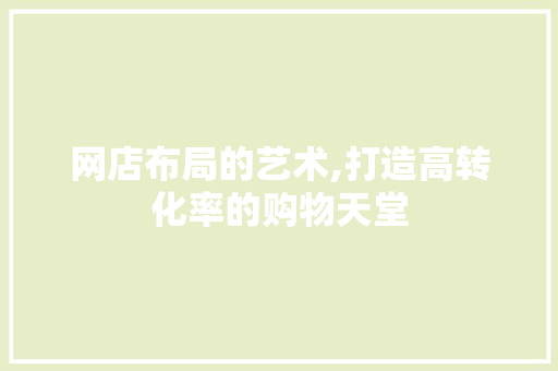 网店布局的艺术,打造高转化率的购物天堂