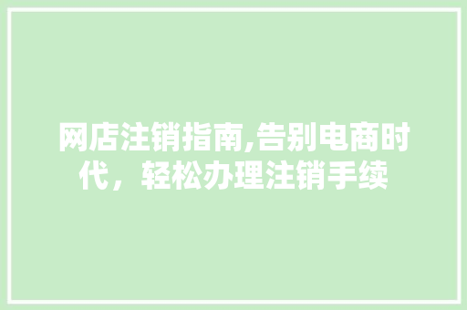 网店注销指南,告别电商时代，轻松办理注销手续