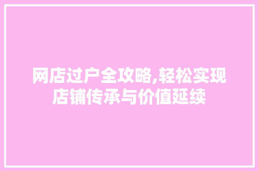 网店过户全攻略,轻松实现店铺传承与价值延续