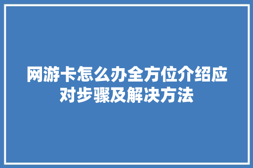 网游卡怎么办全方位介绍应对步骤及解决方法